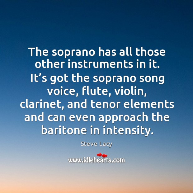The soprano has all those other instruments in it. It’s got the soprano song voice Steve Lacy Picture Quote