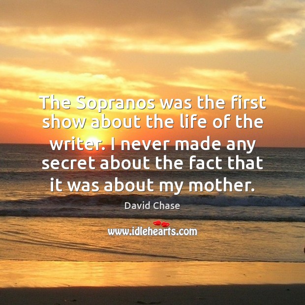 The Sopranos was the first show about the life of the writer. David Chase Picture Quote