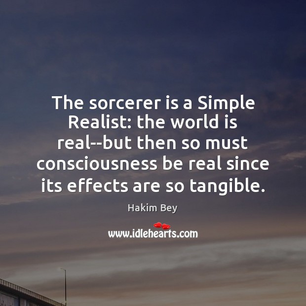 The sorcerer is a Simple Realist: the world is real–but then so Hakim Bey Picture Quote