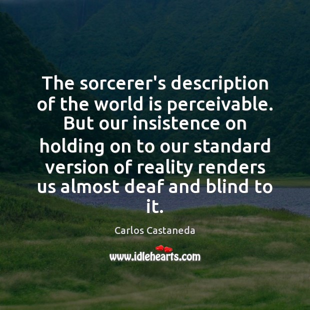 The sorcerer’s description of the world is perceivable. But our insistence on Carlos Castaneda Picture Quote