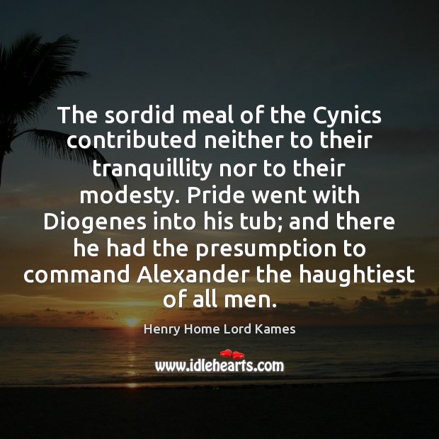 The sordid meal of the Cynics contributed neither to their tranquillity nor Henry Home Lord Kames Picture Quote