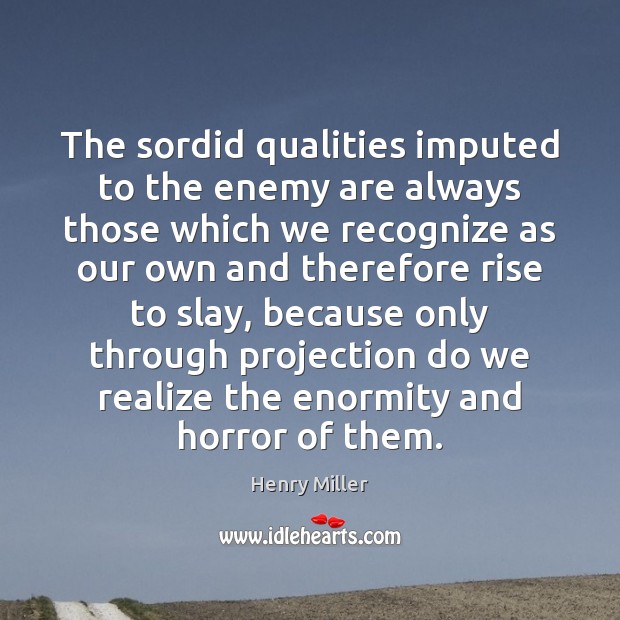 The sordid qualities imputed to the enemy are always those which we Henry Miller Picture Quote