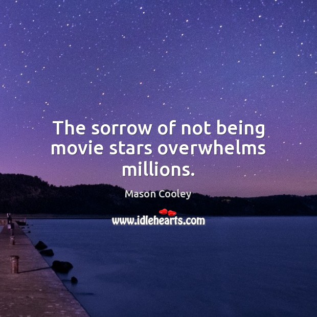 The sorrow of not being movie stars overwhelms millions. Mason Cooley Picture Quote