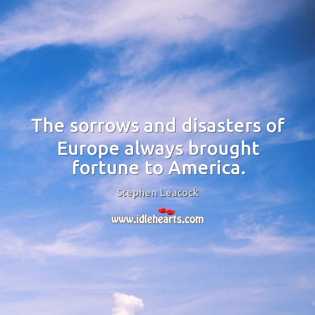 The sorrows and disasters of Europe always brought fortune to America. Image