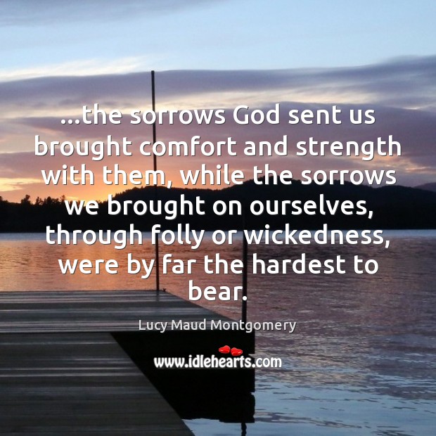 …the sorrows God sent us brought comfort and strength with them, while Lucy Maud Montgomery Picture Quote