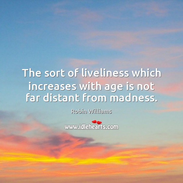 The sort of liveliness which increases with age is not far distant from madness. Age Quotes Image