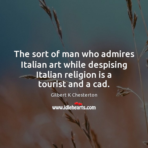The sort of man who admires Italian art while despising Italian religion Gilbert K Chesterton Picture Quote