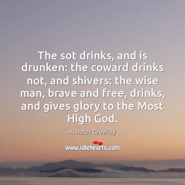 The sot drinks, and is drunken: the coward drinks not, and shivers: Aleister Crowley Picture Quote