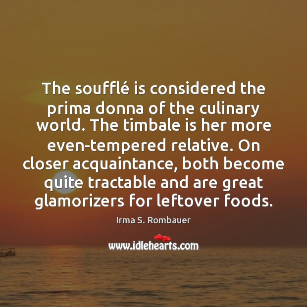 The soufflé is considered the prima donna of the culinary world. The Irma S. Rombauer Picture Quote