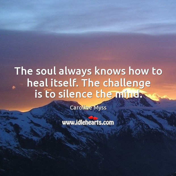 The soul always knows how to heal itself. The challenge is to silence the mind. Challenge Quotes Image