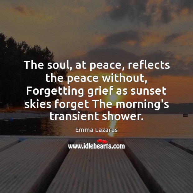 The soul, at peace, reflects the peace without, Forgetting grief as sunset Emma Lazarus Picture Quote