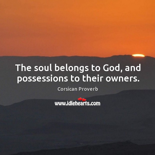 The soul belongs to God, and possessions to their owners. Corsican Proverbs Image