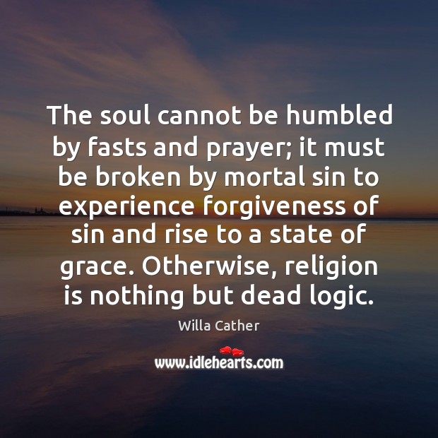 The soul cannot be humbled by fasts and prayer; it must be Willa Cather Picture Quote