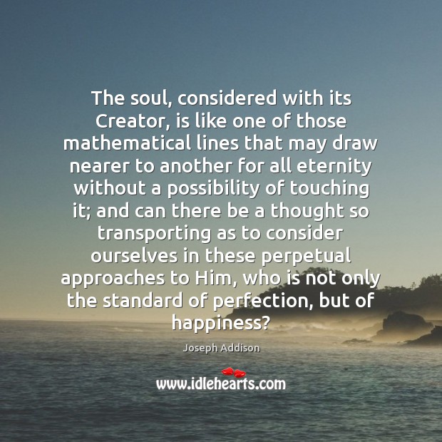 The soul, considered with its Creator, is like one of those mathematical Joseph Addison Picture Quote