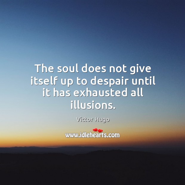 The soul does not give itself up to despair until it has exhausted all illusions. Victor Hugo Picture Quote