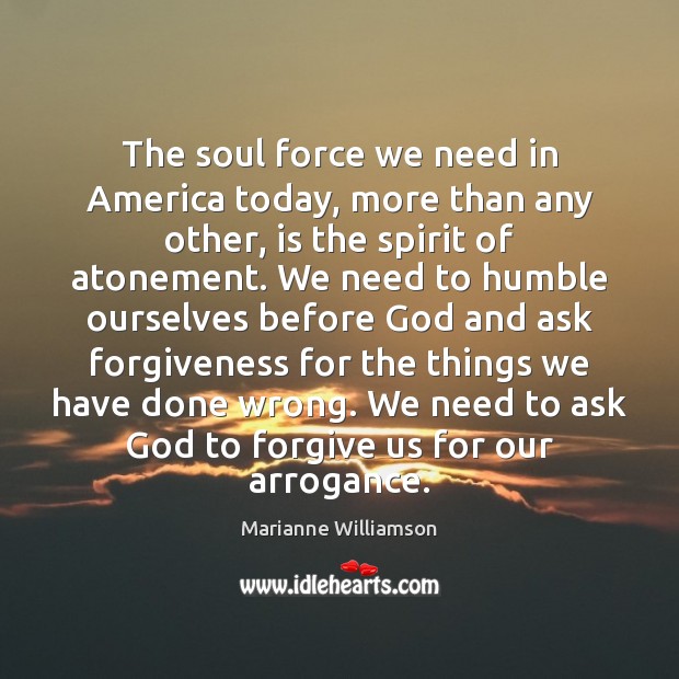 The soul force we need in America today, more than any other, Marianne Williamson Picture Quote