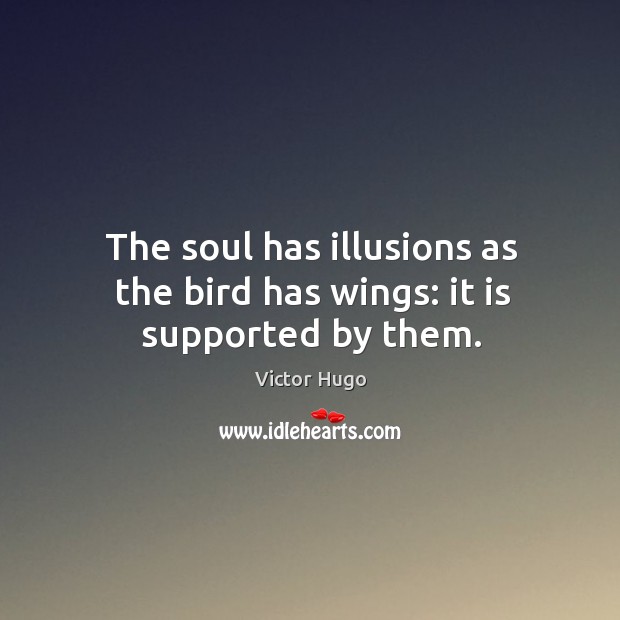 The soul has illusions as the bird has wings: it is supported by them. Victor Hugo Picture Quote