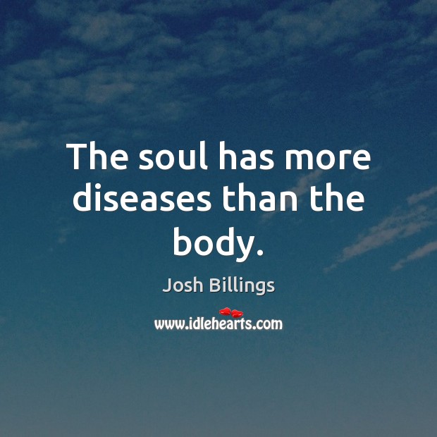 The soul has more diseases than the body. Josh Billings Picture Quote