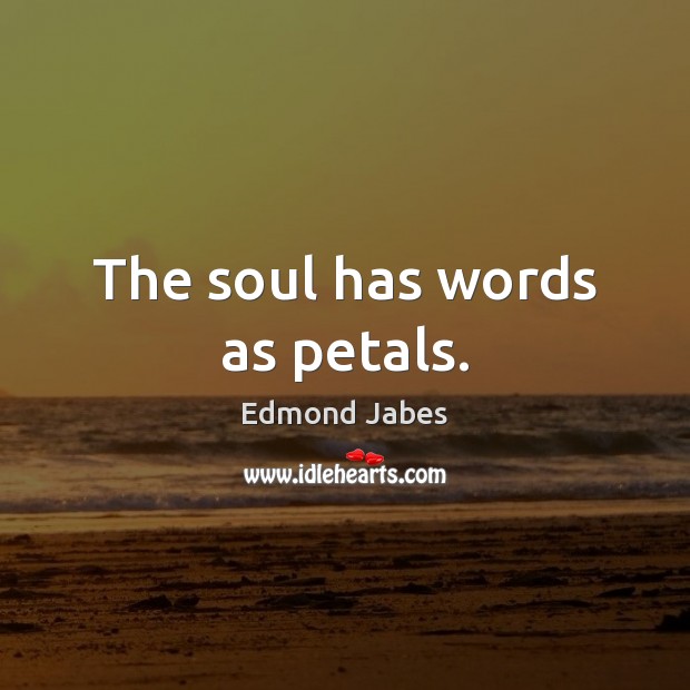 The soul has words as petals. Edmond Jabes Picture Quote
