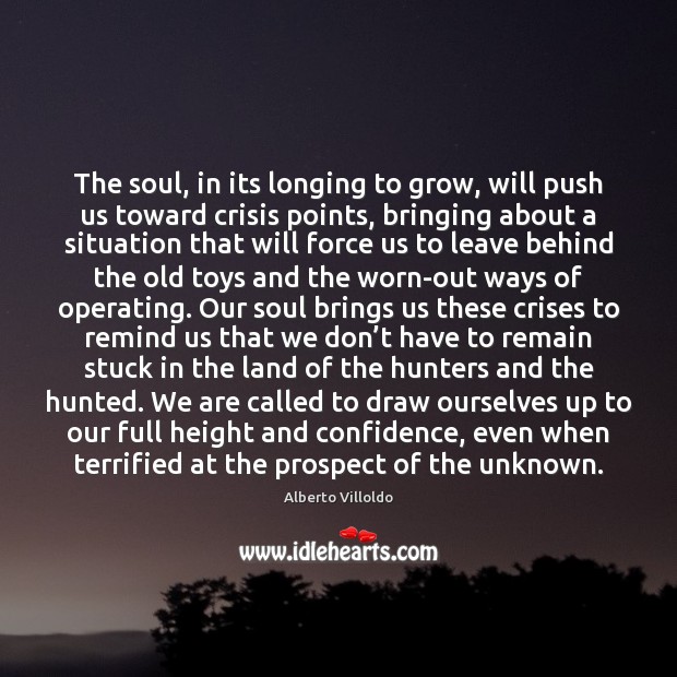 The soul, in its longing to grow, will push us toward crisis Alberto Villoldo Picture Quote