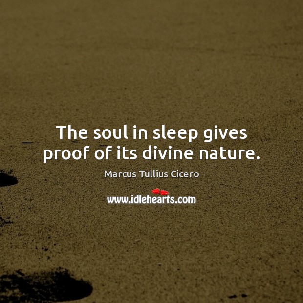 The soul in sleep gives proof of its divine nature. Marcus Tullius Cicero Picture Quote