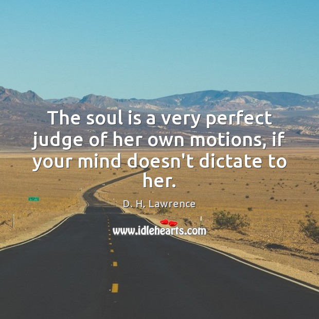 The soul is a very perfect judge of her own motions, if your mind doesn’t dictate to her. D. H. Lawrence Picture Quote