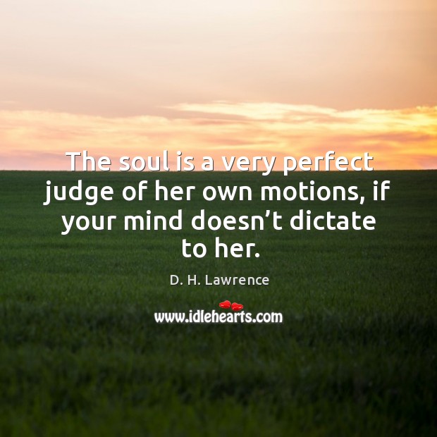 The soul is a very perfect judge of her own motions, if your mind doesn’t dictate to her. Image