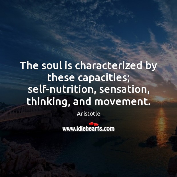 The soul is characterized by these capacities; self-nutrition, sensation, thinking, and movement. Soul Quotes Image