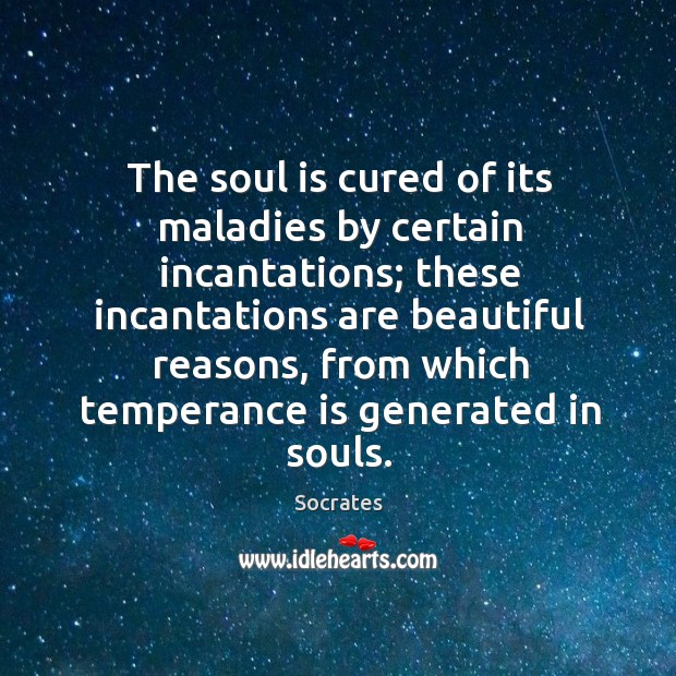 The soul is cured of its maladies by certain incantations; these incantations Socrates Picture Quote