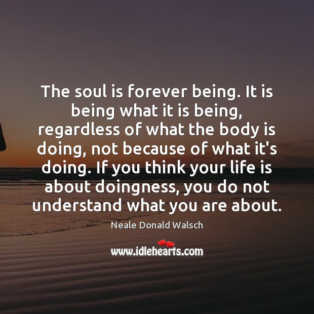 The soul is forever being. It is being what it is being, Neale Donald Walsch Picture Quote