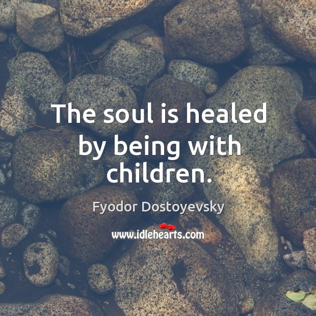 The soul is healed by being with children. Fyodor Dostoyevsky Picture Quote