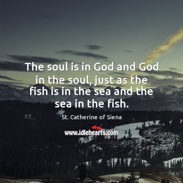 The soul is in God and God in the soul, just as St. Catherine of Siena Picture Quote