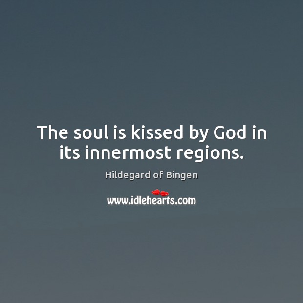 The soul is kissed by God in its innermost regions. Hildegard of Bingen Picture Quote