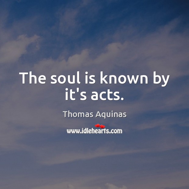 The soul is known by it’s acts. Thomas Aquinas Picture Quote