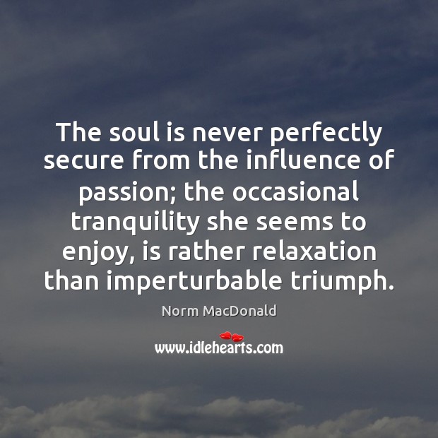 The soul is never perfectly secure from the influence of passion; the Norm MacDonald Picture Quote