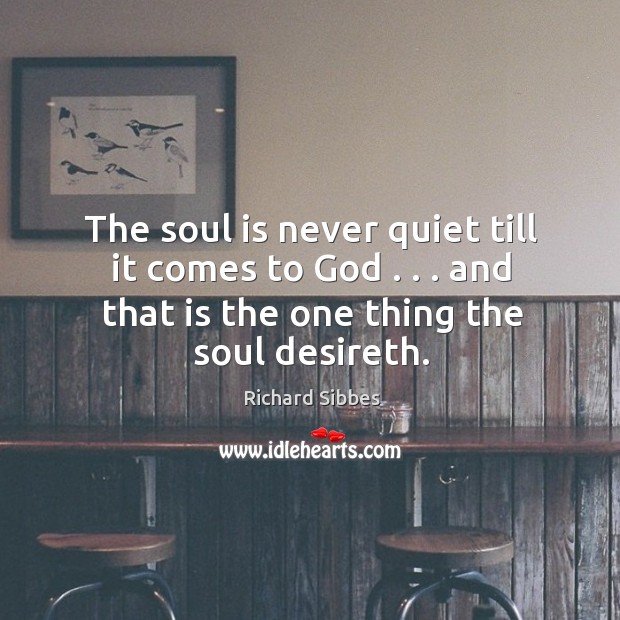 The soul is never quiet till it comes to God . . . and that Richard Sibbes Picture Quote