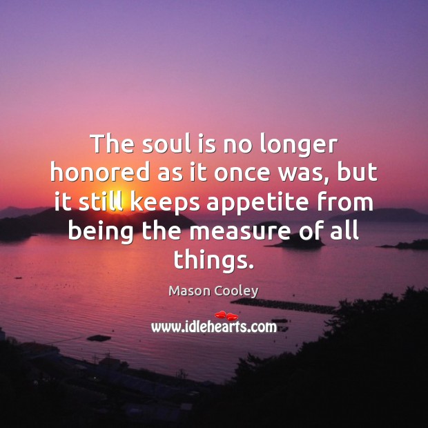 The soul is no longer honored as it once was, but it Mason Cooley Picture Quote