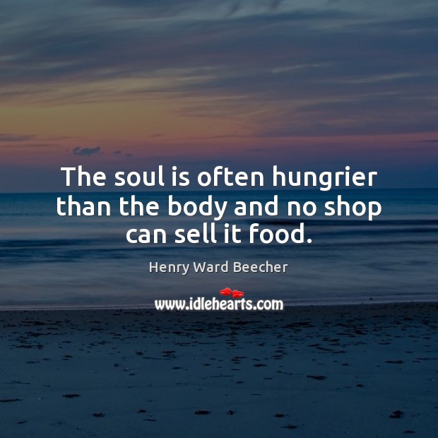 The soul is often hungrier than the body and no shop can sell it food. Soul Quotes Image