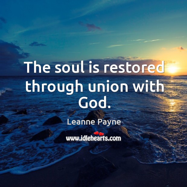 The soul is restored through union with God. Leanne Payne Picture Quote