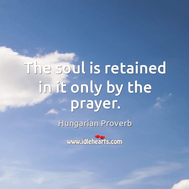 The soul is retained in it only by the prayer. Hungarian Proverbs Image