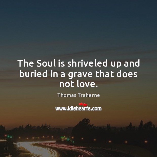 The Soul is shriveled up and buried in a grave that does not love. Image