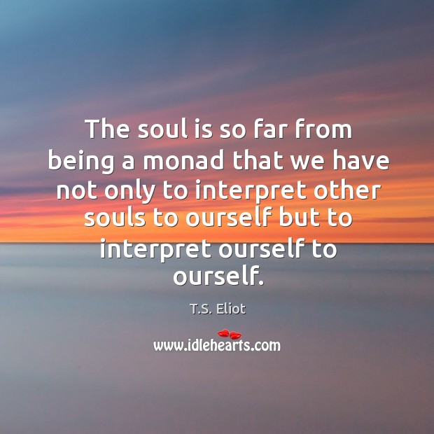 The soul is so far from being a monad that we have not only to interpret T.S. Eliot Picture Quote