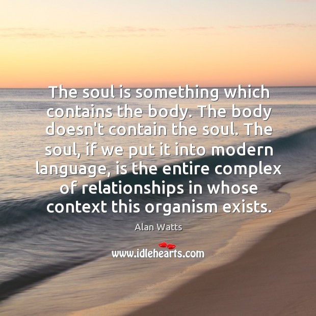 The soul is something which contains the body. The body doesn’t contain Alan Watts Picture Quote
