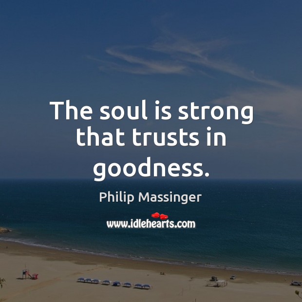 The soul is strong that trusts in goodness. Philip Massinger Picture Quote