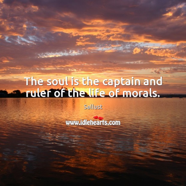 The soul is the captain and ruler of the life of morals. Sallust Picture Quote