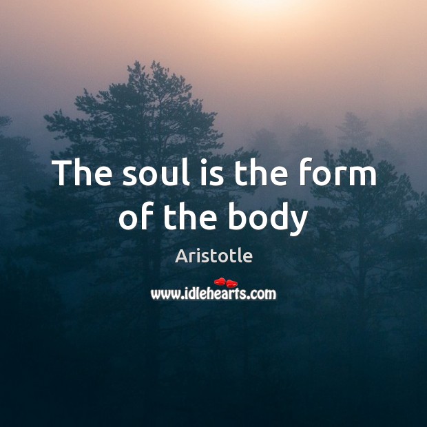 The soul is the form of the body Aristotle Picture Quote