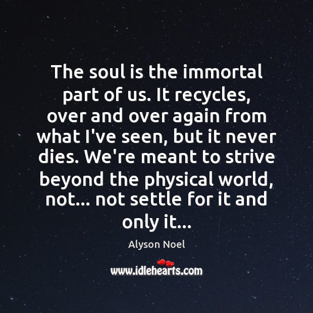 The soul is the immortal part of us. It recycles, over and Soul Quotes Image