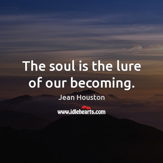 The soul is the lure of our becoming. Jean Houston Picture Quote