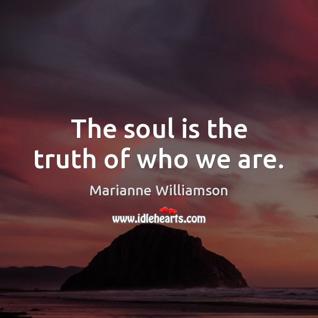 The soul is the truth of who we are. Marianne Williamson Picture Quote