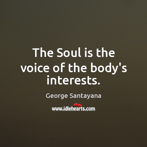 The Soul is the voice of the body’s interests. George Santayana Picture Quote
